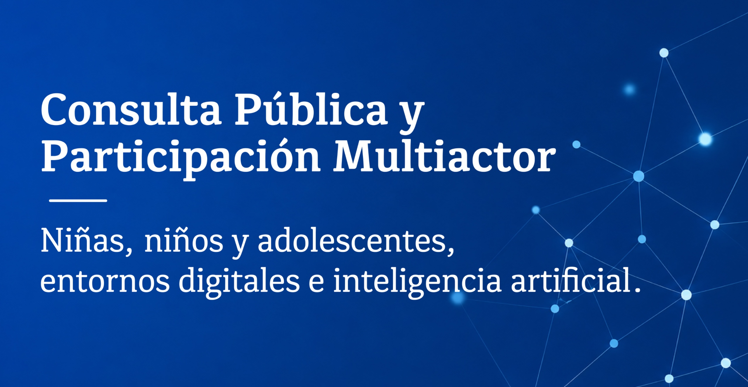 Consulta Pública y Participación Multiactores Niñas, niños, adolescentes, entornos digitales e inteligencia artificial